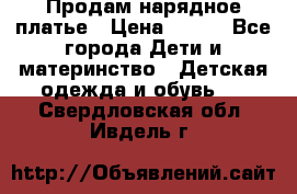 Продам нарядное платье › Цена ­ 500 - Все города Дети и материнство » Детская одежда и обувь   . Свердловская обл.,Ивдель г.